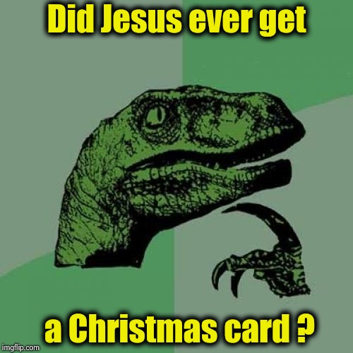 His birthday is actually in June , so why not | Did Jesus ever get a Christmas card ? | image tagged in memes,philosoraptor,merry christmas,savior,that would be great,think about it | made w/ Imgflip meme maker