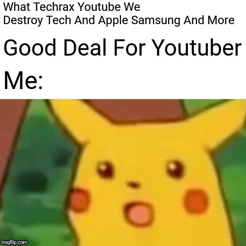 TechRax Meme | What Techrax Youtube We Destroy Tech And Apple Samsung And More; Good Deal For Youtuber; Me: | image tagged in memes,surprised pikachu | made w/ Imgflip meme maker