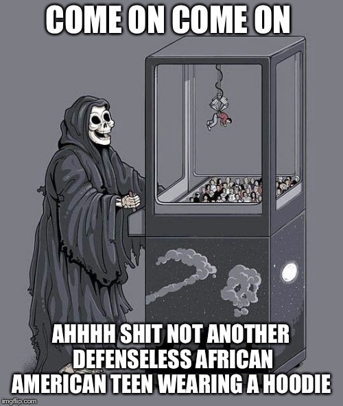 death claw | COME ON COME ON; AHHHH SHIT NOT ANOTHER DEFENSELESS AFRICAN AMERICAN TEEN WEARING A HOODIE | image tagged in death claw | made w/ Imgflip meme maker