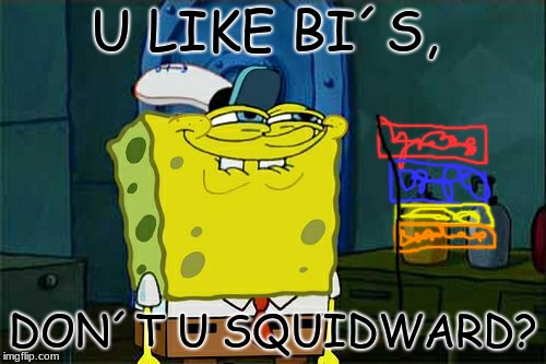 Don't You Squidward | U LIKE BI´S, DON´T U SQUIDWARD? | image tagged in memes,dont you squidward | made w/ Imgflip meme maker