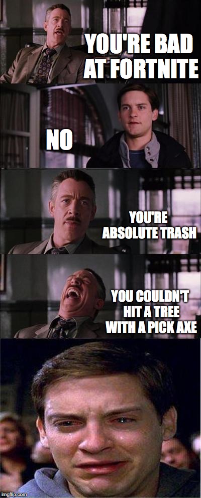 When your trash at Fortnite | YOU'RE BAD AT FORTNITE; NO; YOU'RE ABSOLUTE TRASH; YOU COULDN'T HIT A TREE WITH A PICK AXE | image tagged in memes,peter parker cry | made w/ Imgflip meme maker