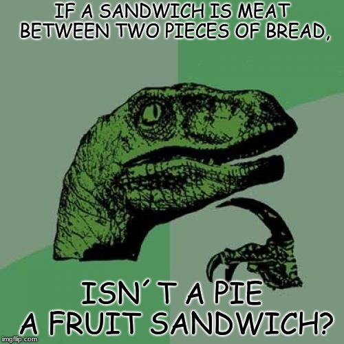 Philosoraptor Meme | IF A SANDWICH IS MEAT BETWEEN TWO PIECES OF BREAD, ISN´T A PIE A FRUIT SANDWICH? | image tagged in memes,philosoraptor | made w/ Imgflip meme maker