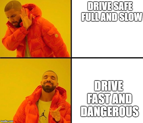 drake meme | DRIVE SAFE  FULL AND SLOW; DRIVE FAST AND DANGEROUS | image tagged in drake meme | made w/ Imgflip meme maker