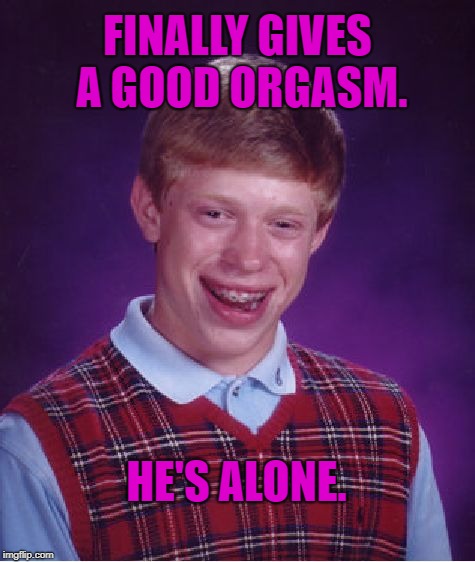 Oh you're so good in bed! Why thank you voice in my head. | FINALLY GIVES A GOOD ORGASM. HE'S ALONE. | image tagged in memes,bad luck brian,bedtime paradox,forever alone,orgasm | made w/ Imgflip meme maker