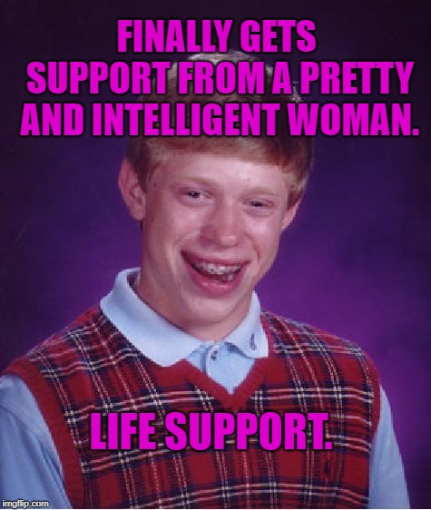 She touched me! She loves me! | FINALLY GETS SUPPORT FROM A PRETTY AND INTELLIGENT WOMAN. LIFE SUPPORT. | image tagged in memes,bad luck brian,hospital,doctor and patient,funny memes | made w/ Imgflip meme maker