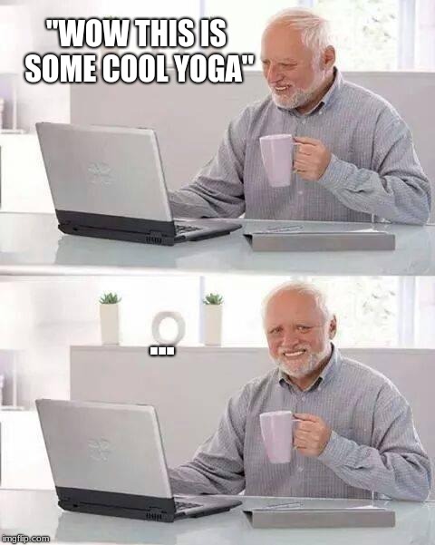Hide the Pain Harold | "WOW THIS IS SOME COOL YOGA"; ... | image tagged in memes,hide the pain harold | made w/ Imgflip meme maker