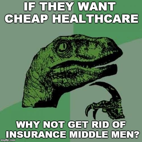 For profit insurance middle men | IF THEY WANT CHEAP HEALTHCARE; WHY NOT GET RID OF INSURANCE MIDDLE MEN? | image tagged in memes,philosoraptor,political meme,healthcare,obamacare | made w/ Imgflip meme maker