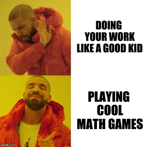 Drake Blank | DOING YOUR WORK LIKE A GOOD KID; PLAYING COOL MATH GAMES | image tagged in drake blank | made w/ Imgflip meme maker