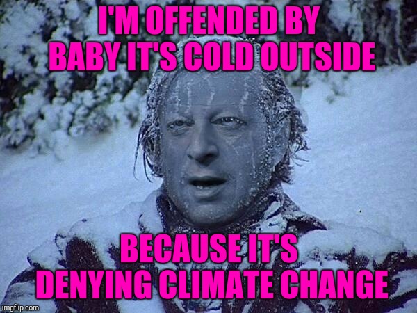 Frozen Al Gore | I'M OFFENDED BY BABY IT'S COLD OUTSIDE; BECAUSE IT'S DENYING CLIMATE CHANGE | image tagged in frozen al gore | made w/ Imgflip meme maker