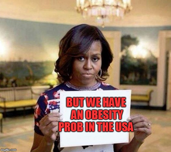 Michelle Obama blank sheet | BUT WE HAVE AN OBESITY PROB IN THE USA | image tagged in michelle obama blank sheet | made w/ Imgflip meme maker