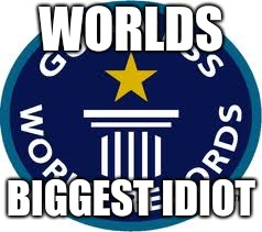 Guinness World Record | WORLDS; BIGGEST IDIOT | image tagged in memes,guinness world record | made w/ Imgflip meme maker