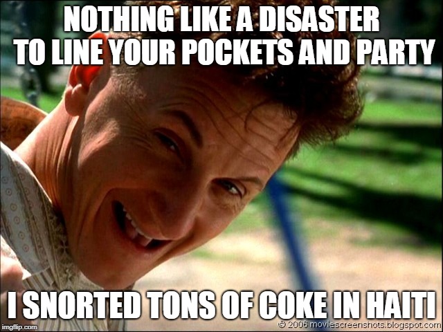 Sean Penn Retard | NOTHING LIKE A DISASTER TO LINE YOUR POCKETS AND PARTY I SNORTED TONS OF COKE IN HAITI | image tagged in sean penn retard | made w/ Imgflip meme maker