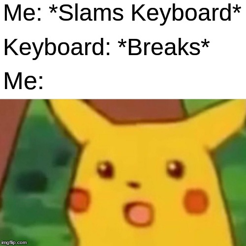 Surprised Pikachu Meme | Me: *Slams Keyboard*; Keyboard: *Breaks*; Me: | image tagged in memes,surprised pikachu,keyboard | made w/ Imgflip meme maker