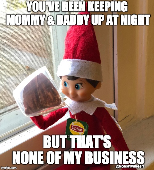 YOU'VE BEEN KEEPING MOMMY & DADDY UP AT NIGHT; BUT THAT'S NONE OF MY BUSINESS; @MOMMYWINGSIT | image tagged in none of my business elf | made w/ Imgflip meme maker