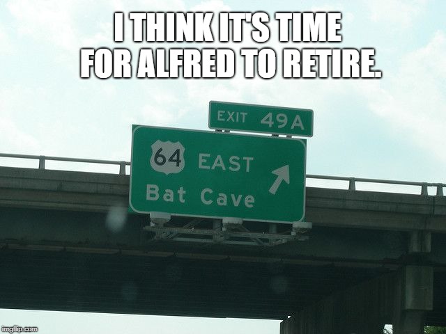 Poor Alfred, his mind ain't what it used to be... | I THINK IT'S TIME FOR ALFRED TO RETIRE. | image tagged in bat cave,batman,dementia,funny memes,superheroes | made w/ Imgflip meme maker