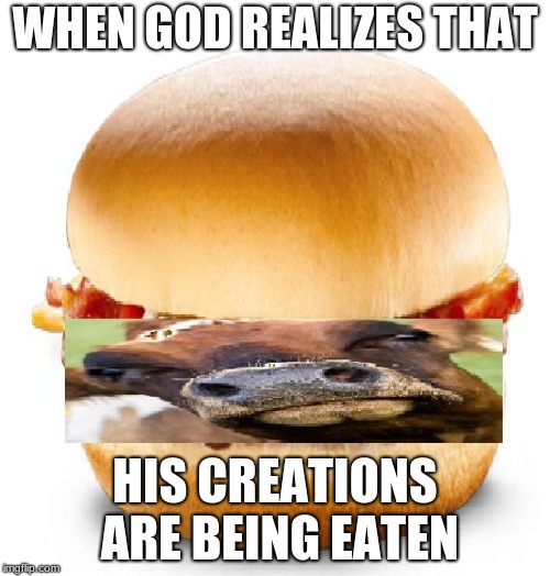 McDonald's Ruined God | WHEN GOD REALIZES THAT; HIS CREATIONS ARE BEING EATEN | image tagged in food,meme,cow,sad,dark humor | made w/ Imgflip meme maker