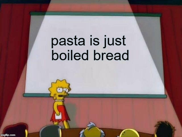 Pasta "dough" think about it  | pasta is just boiled bread | image tagged in lisa simpson's presentation,food,haha,logic,funny | made w/ Imgflip meme maker
