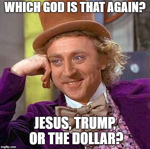 Creepy Condescending Wonka Meme | WHICH GOD IS THAT AGAIN? JESUS, TRUMP, OR THE DOLLAR? | image tagged in memes,creepy condescending wonka | made w/ Imgflip meme maker