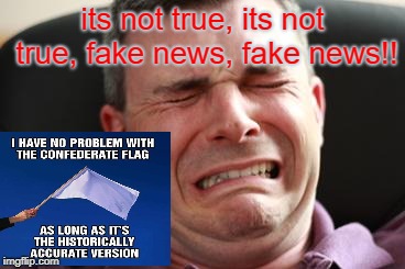 its not true, its not true, fake news, fake news!! | image tagged in south,rebel flag,white supremacists | made w/ Imgflip meme maker