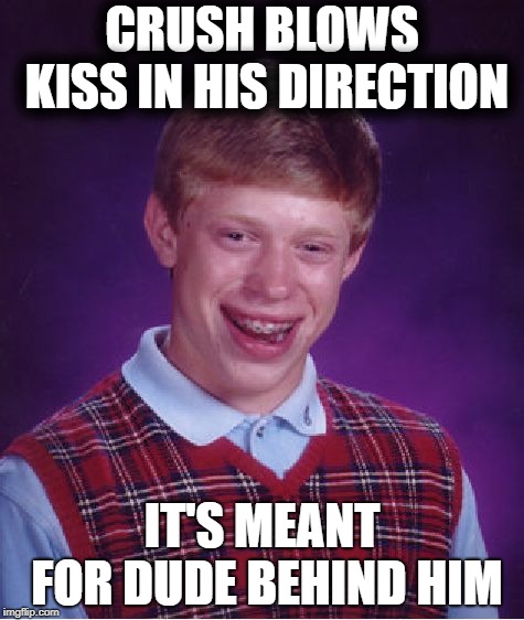 Grrr | CRUSH BLOWS KISS IN HIS DIRECTION; IT'S MEANT FOR DUDE BEHIND HIM | image tagged in memes,bad luck brian | made w/ Imgflip meme maker