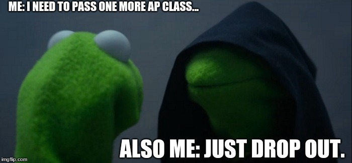 Evil Kermit Meme | ME: I NEED TO PASS ONE MORE AP CLASS... ALSO ME: JUST DROP OUT. | image tagged in memes,evil kermit | made w/ Imgflip meme maker