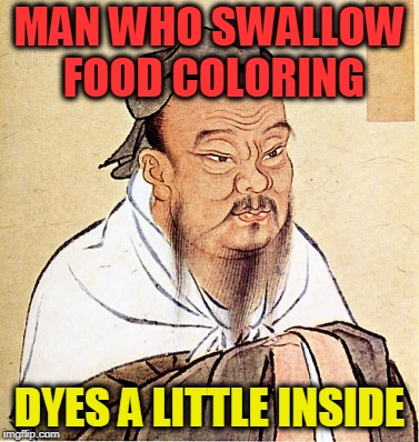 Confucius Says | MAN WHO SWALLOW FOOD COLORING; DYES A LITTLE INSIDE | image tagged in confucius says | made w/ Imgflip meme maker