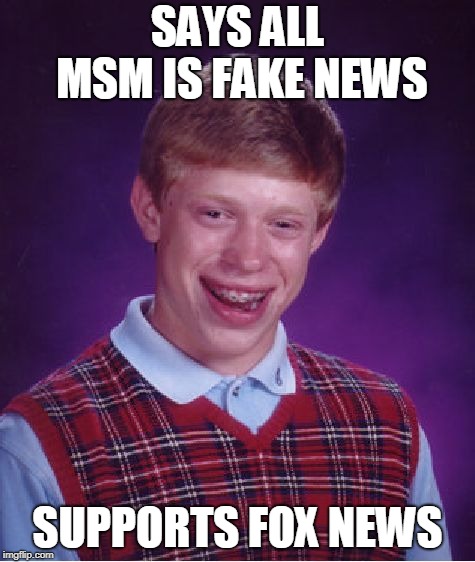 SAYS ALL MSM IS FAKE NEWS SUPPORTS FOX NEWS | image tagged in memes,bad luck brian | made w/ Imgflip meme maker