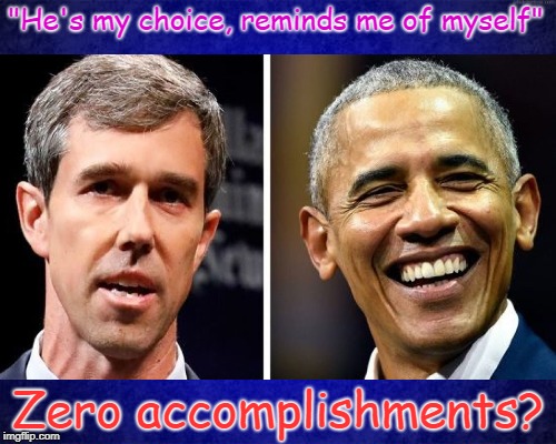 Well? That sums it up, nice and neat. Put a little bow on top. | "He's my choice, reminds me of myself"; Zero accomplishments? | image tagged in barack obama,beto,presidential race,democratic party | made w/ Imgflip meme maker