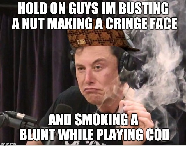 Elon Musk smoking a joint | HOLD ON GUYS IM BUSTING A NUT MAKING A CRINGE FACE; AND SMOKING A BLUNT WHILE PLAYING COD | image tagged in elon musk smoking a joint,scumbag | made w/ Imgflip meme maker
