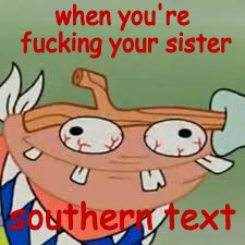 dont just dont | when you're fucking your sister; southern text | image tagged in funny,nsfw | made w/ Imgflip meme maker