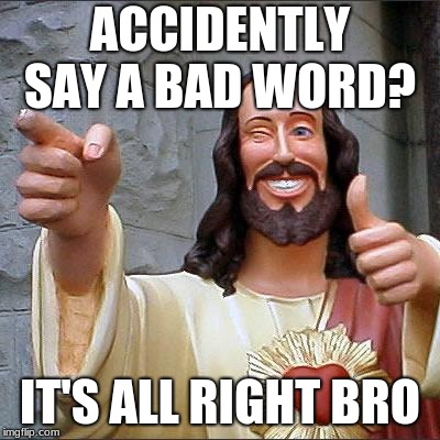 Buddy Christ Meme | ACCIDENTLY SAY A BAD WORD? IT'S ALL RIGHT BRO | image tagged in memes,buddy christ | made w/ Imgflip meme maker
