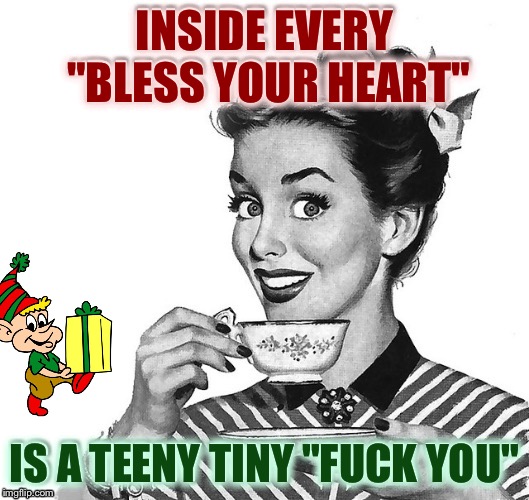 INSIDE EVERY "BLESS YOUR HEART" IS A TEENY TINY "F**K YOU" | made w/ Imgflip meme maker