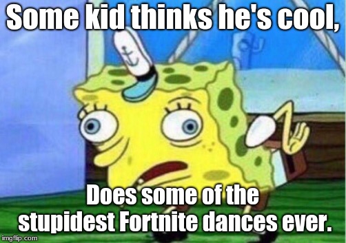 Mocking Spongebob Meme | Some kid thinks he's cool, Does some of the stupidest Fortnite dances ever. | image tagged in memes,mocking spongebob | made w/ Imgflip meme maker