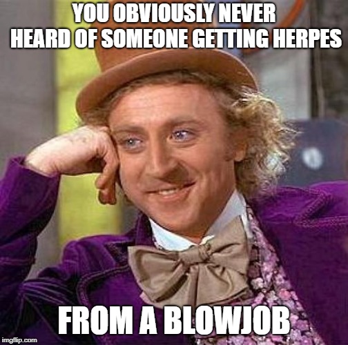Creepy Condescending Wonka Meme | YOU OBVIOUSLY NEVER HEARD OF SOMEONE GETTING HERPES FROM A BL***OB | image tagged in memes,creepy condescending wonka | made w/ Imgflip meme maker