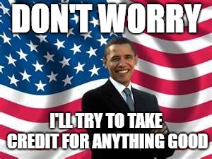 Obama Meme | DON'T WORRY I'LL TRY TO TAKE CREDIT FOR ANYTHING GOOD | image tagged in memes,obama | made w/ Imgflip meme maker