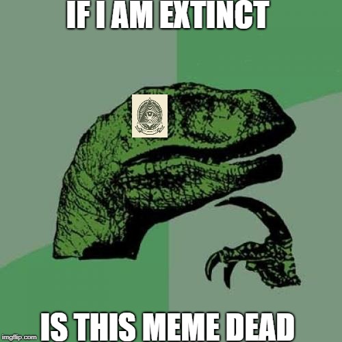 Philosoraptor | IF I AM EXTINCT; IS THIS MEME DEAD | image tagged in memes,philosoraptor | made w/ Imgflip meme maker
