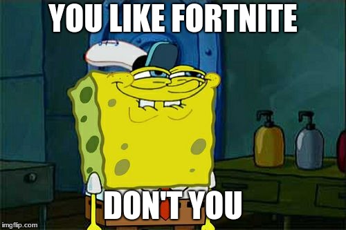 Don't You Squidward Meme | YOU LIKE FORTNITE; DON'T YOU | image tagged in memes,dont you squidward | made w/ Imgflip meme maker