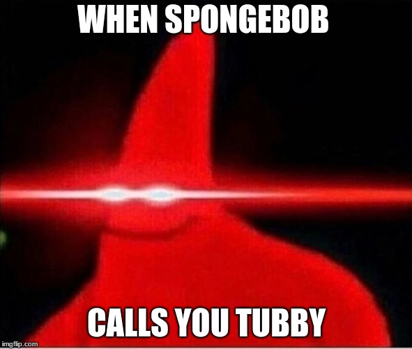 Laser eyes  | WHEN SPONGEBOB; CALLS YOU TUBBY | image tagged in laser eyes | made w/ Imgflip meme maker