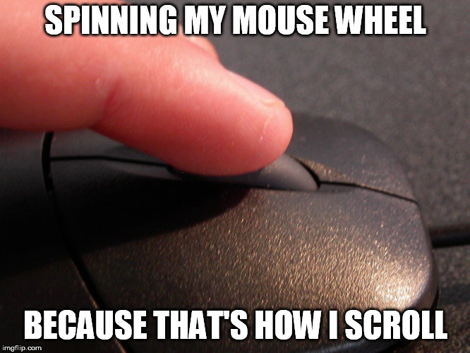 SPINNING MY MOUSE WHEEL; BECAUSE THAT'S HOW I SCROLL | image tagged in funny,gangsta | made w/ Imgflip meme maker