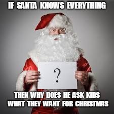 Santa doesn't actually know everything | IF  SANTA  KNOWS  EVERYTHING; THEN  WHY  DOES  HE  ASK  KIDS  WHAT  THEY  WANT  FOR  CHRISTMAS | image tagged in santa claus | made w/ Imgflip meme maker