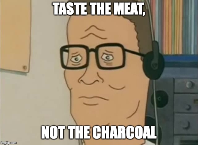 TASTE THE MEAT, NOT THE CHARCOAL | image tagged in hank hill,taste the meat | made w/ Imgflip meme maker
