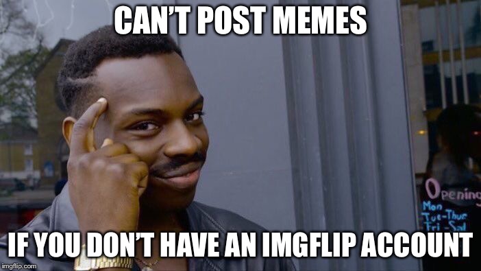 Roll Safe Think About It | CAN’T POST MEMES; IF YOU DON’T HAVE AN IMGFLIP ACCOUNT | image tagged in memes,roll safe think about it | made w/ Imgflip meme maker
