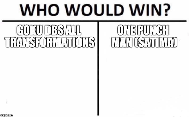 Who Would Win? Meme | GOKU
DBS ALL TRANSFORMATIONS; ONE PUNCH MAN (SATIMA) | image tagged in memes,who would win | made w/ Imgflip meme maker