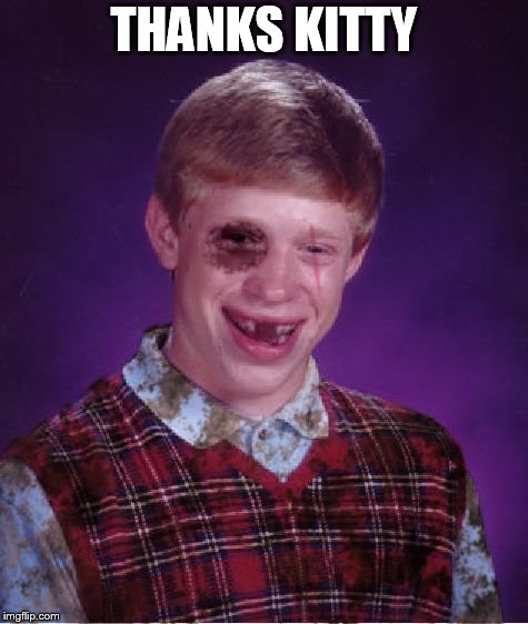 Beat-up Bad Luck Brian | THANKS KITTY | image tagged in beat-up bad luck brian | made w/ Imgflip meme maker
