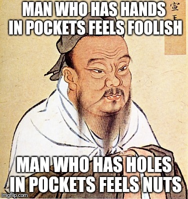 Some handy advice | MAN WHO HAS HANDS IN POCKETS FEELS FOOLISH; MAN WHO HAS HOLES IN POCKETS FEELS NUTS | image tagged in confucius says,memes | made w/ Imgflip meme maker