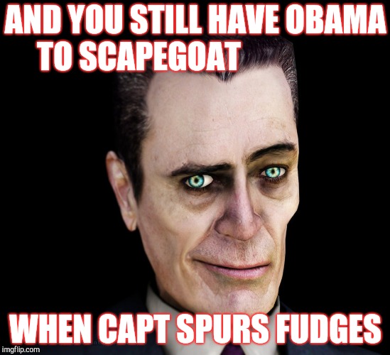 . | AND YOU STILL HAVE OBAMA TO SCAPEGOAT WHEN CAPT SPURS FUDGES | image tagged in g-man from half-life | made w/ Imgflip meme maker