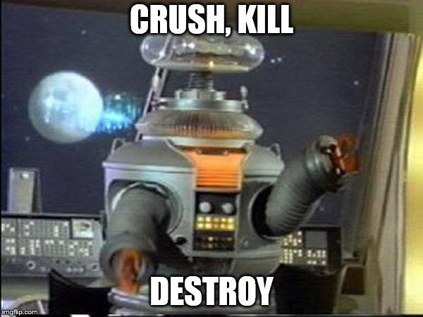 Lost in Space - Robot-Warning | CRUSH, KILL; DESTROY | image tagged in lost in space - robot-warning | made w/ Imgflip meme maker