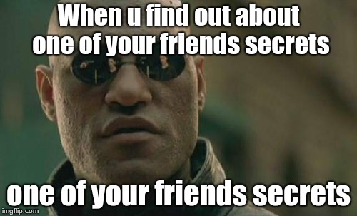 Matrix Morpheus Meme | When u find out about one of your friends secrets; one of your friends secrets | image tagged in memes,matrix morpheus | made w/ Imgflip meme maker