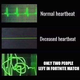 1v1 in Fortnite | ONLY TWO PEOPLE LEFT IN FORTNITE MATCH | image tagged in heartbeat rate,funny,meme,fortnite,1v1 | made w/ Imgflip meme maker