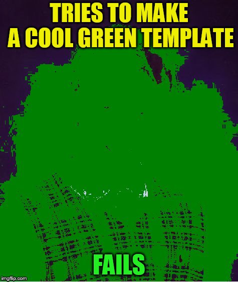 TRIES TO MAKE A COOL GREEN TEMPLATE FAILS | made w/ Imgflip meme maker